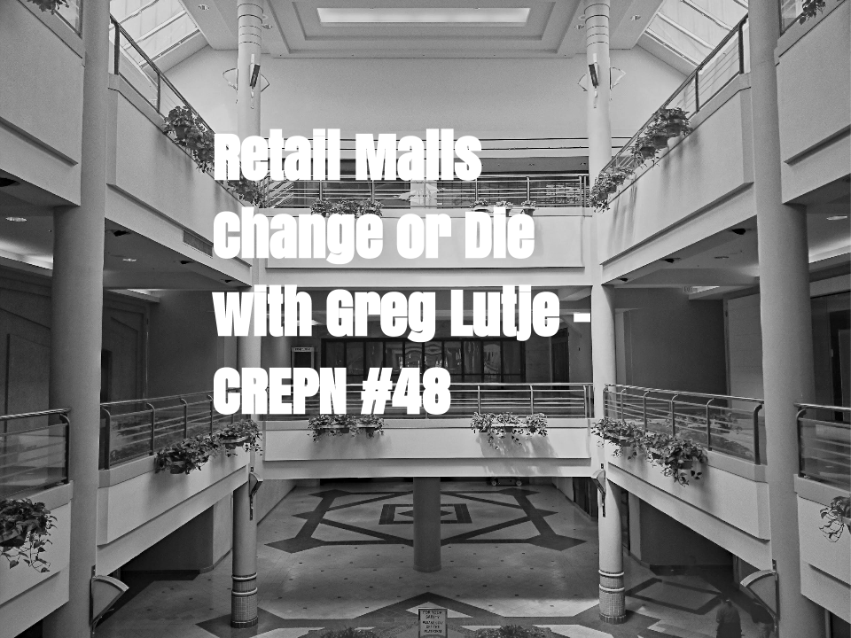 Retail Malls = Change or Die with Greg Lutje - CREPN #48