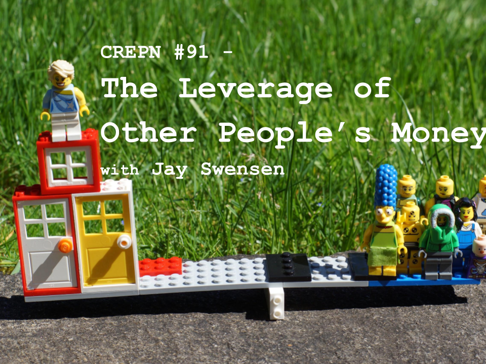 CREPN #91 - The Leverage of Other People’s Money with Jay Swensen