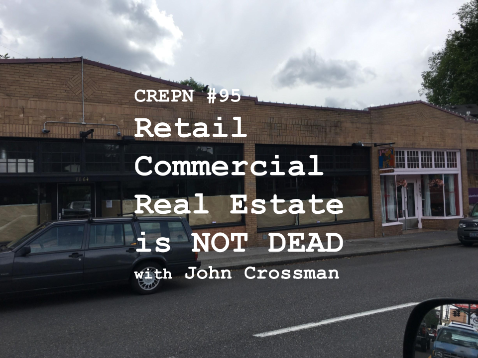 CREPN #95 - Retail Commercial Real Estate is NOT DEAD with John Crossman