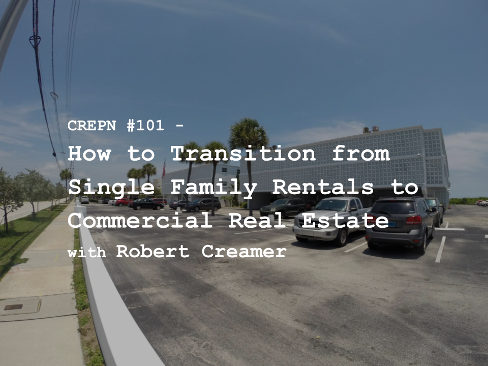 CREPN #101 - How to Transition from Single Family Rentals to Commercial Real Estate with Robert Creamer