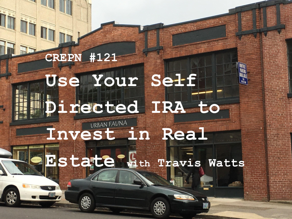 CREPN #121 - Use Your Self Directed IRA to Invest in Real Estate with Travis Watts