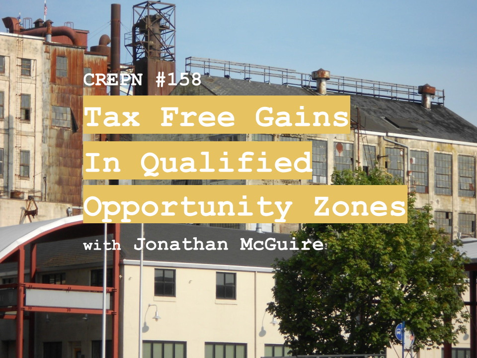 CREPN #158 - Tax Free Gains in Qualified Opportunity Zones with Jonathan McGuire