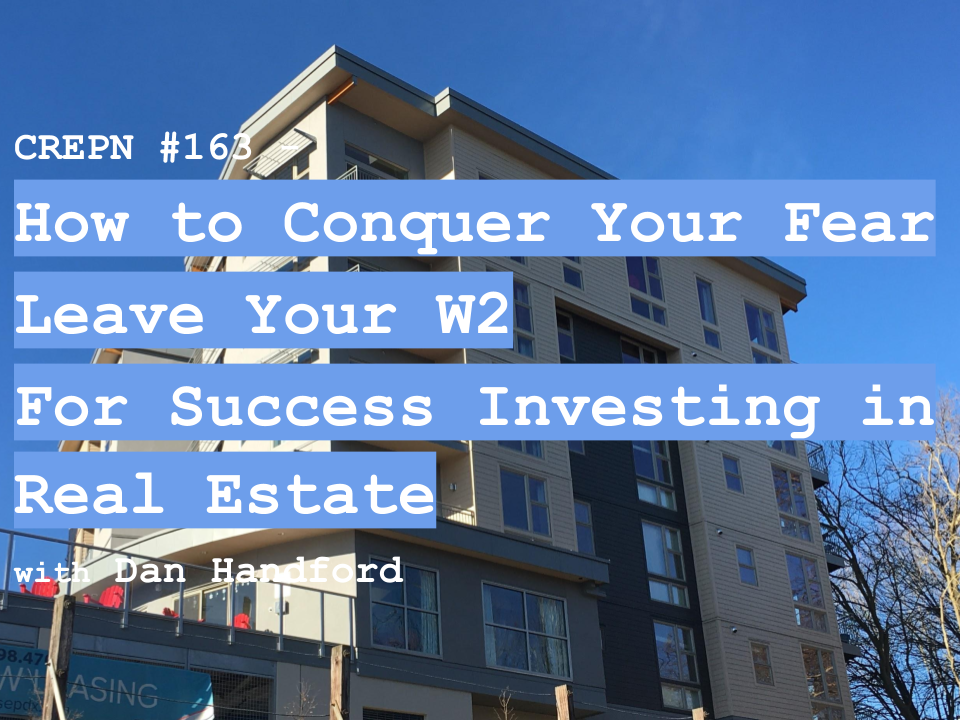 CREPN #163 - How to Conquer Your Fear Leave Your W2 For Success Investing in Real Estate with Dan Handford